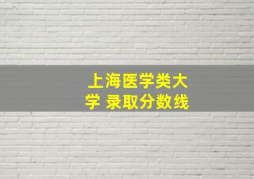 上海医学类大学 录取分数线